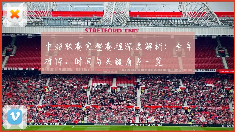 中超联赛完整赛程深度解析：全年对阵、时间与关键看点一览
