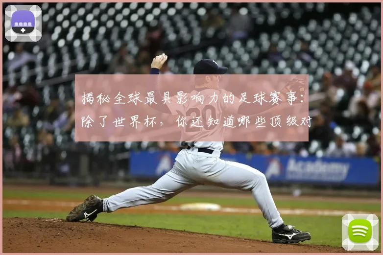 揭秘全球最具影响力的足球赛事：除了世界杯，你还知道哪些顶级对决？