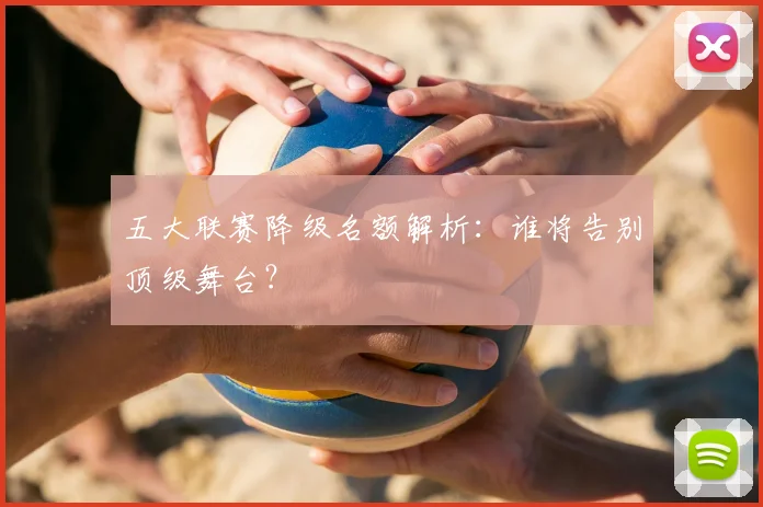 五大联赛降级名额解析:谁将告别顶级舞台?