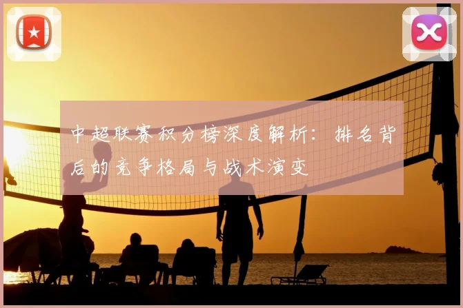 中超联赛积分榜深度解析：排名背后的竞争格局与战术演变