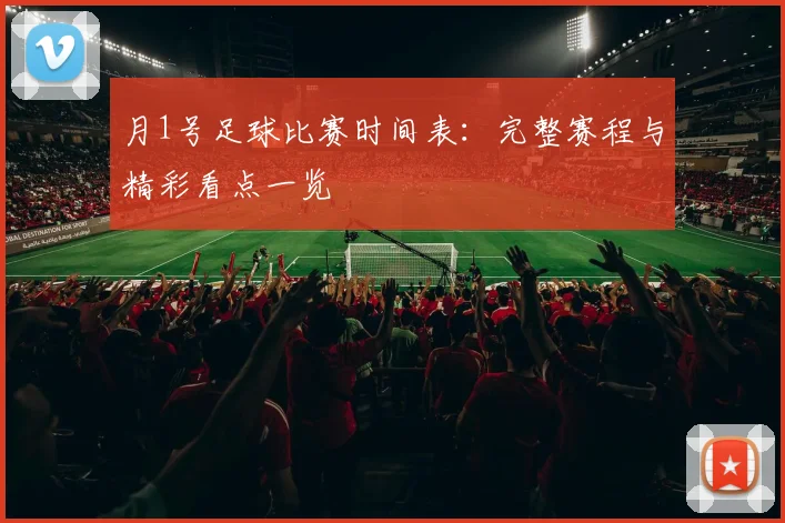 月1号足球比赛时间表：完整赛程与精彩看点一览