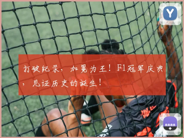 打破纪录，加冕为王！F1冠军庆典，见证历史的诞生！