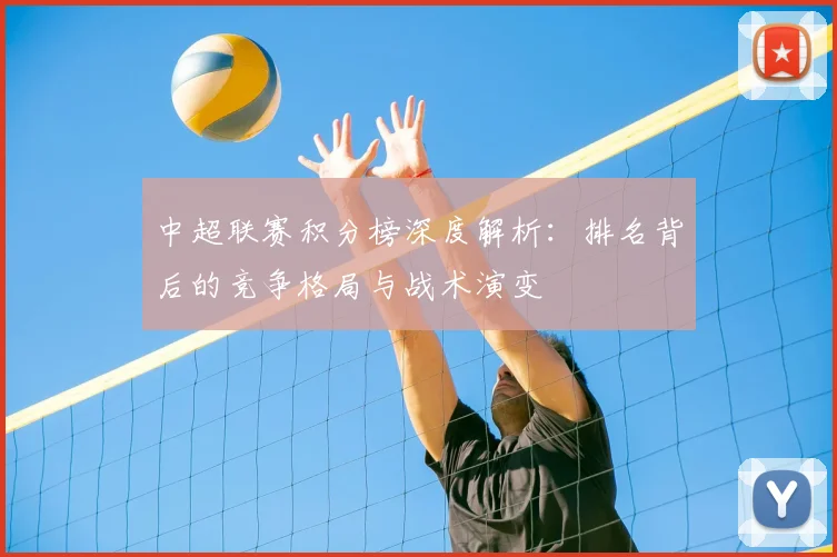中超联赛积分榜深度解析：排名背后的竞争格局与战术演变