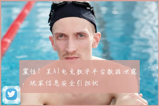 震惊！某AI电竞教学平台数据泄露，玩家信息安全引担忧
