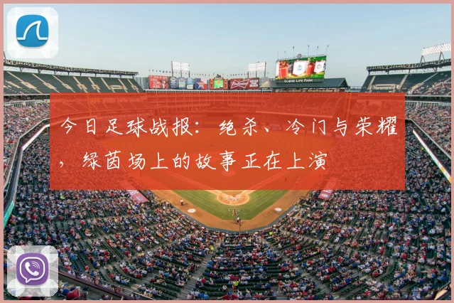 今日足球战报:绝杀、冷门与荣耀,绿茵场上的故事正在上演