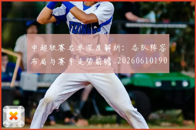 中超联赛名单深度解析：各队阵容布局与赛季走势前瞻_20260610190519
