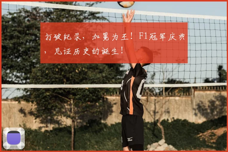 打破纪录，加冕为王！F1冠军庆典，见证历史的诞生！