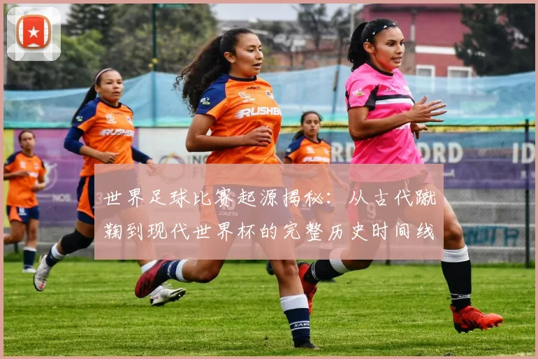 世界足球比赛起源揭秘：从古代蹴鞠到现代世界杯的完整历史时间线_20260609201528