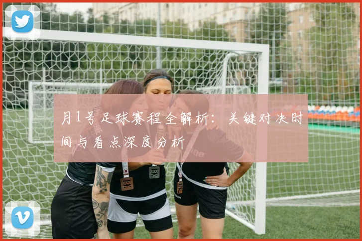 月1号足球赛程全解析:关键对决时间与看点深度分析