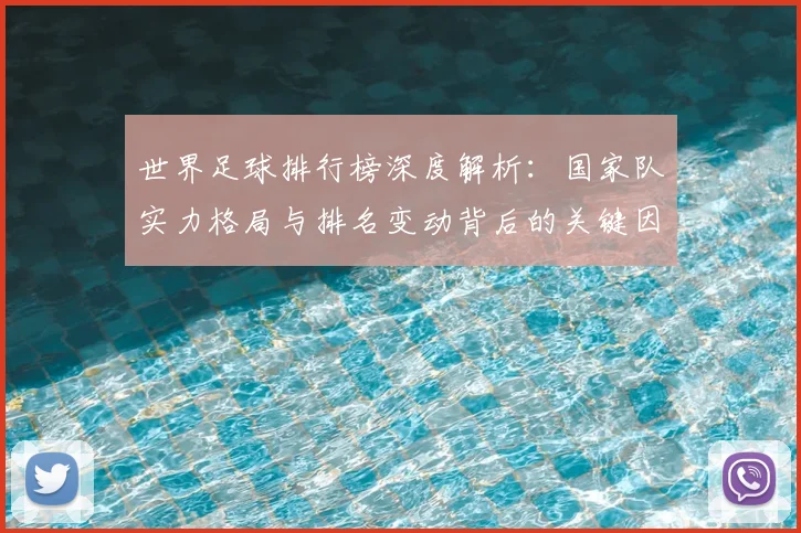 世界足球排行榜深度解析:国家队实力格局与排名变动背后的关键因素