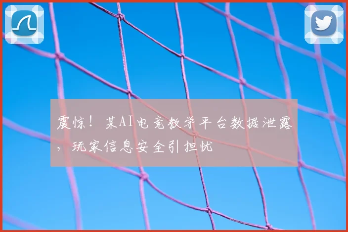 震惊！某AI电竞教学平台数据泄露，玩家信息安全引担忧