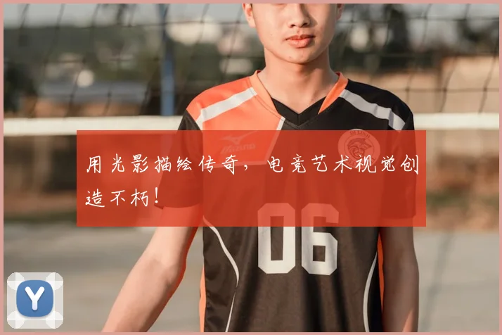 用光影描绘传奇，电竞艺术视觉创造不朽！