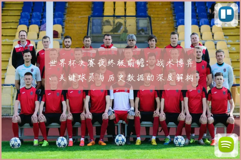 世界杯决赛夜终极前瞻：战术博弈、关键球员与历史数据的深度解构_20260609201305