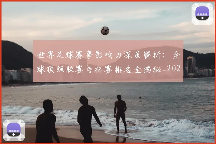 世界足球赛事影响力深度解析：全球顶级联赛与杯赛排名全揭秘_20260610190203