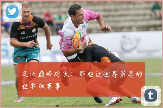 足坛巅峰对决:那些让世界屏息的世界级赛事