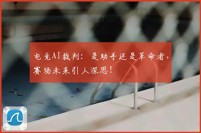 电竞AI裁判:是助手还是革命者,赛场未来引人深思!