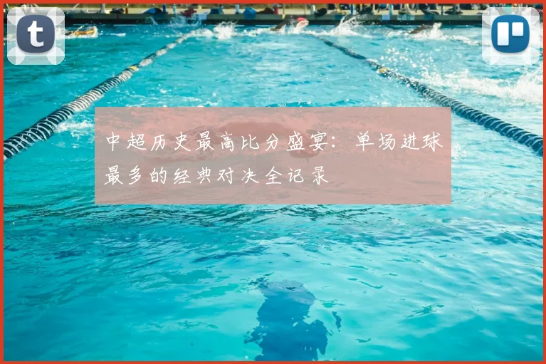 中超历史最高比分盛宴：单场进球最多的经典对决全记录