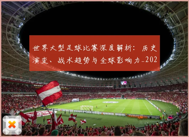 世界大型足球比赛深度解析:历史演变、战术趋势与全球影响力_20260609201245