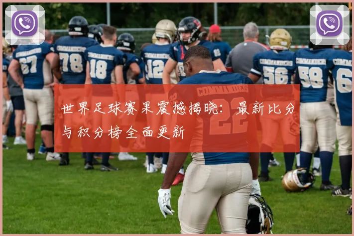 世界足球赛果震撼揭晓：最新比分与积分榜全面更新