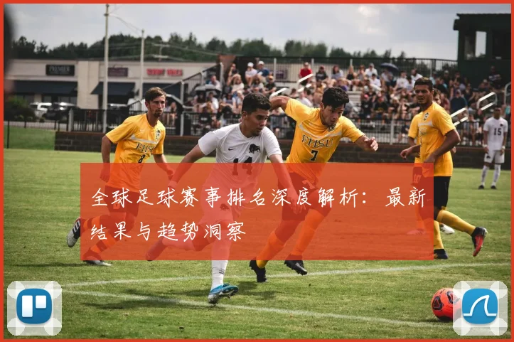 全球足球赛事排名深度解析：最新结果与趋势洞察
