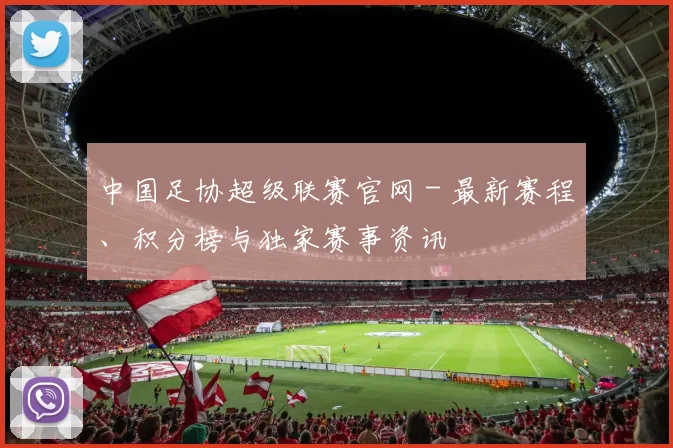 中国足协超级联赛官网 - 最新赛程、积分榜与独家赛事资讯