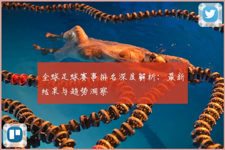 全球足球赛事排名深度解析：最新结果与趋势洞察